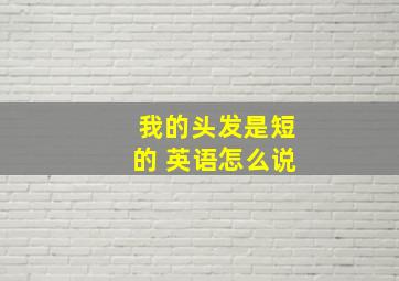 我的头发是短的 英语怎么说